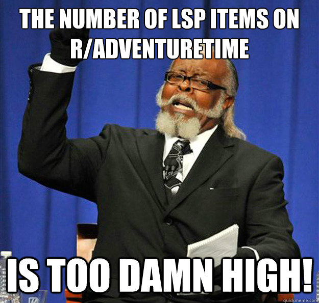 the number of lsp items on radventuretime is too damn high - is too damn high