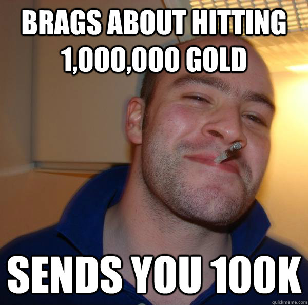 brags about hitting 1000000 gold sends you 100k - Good Guy Greg