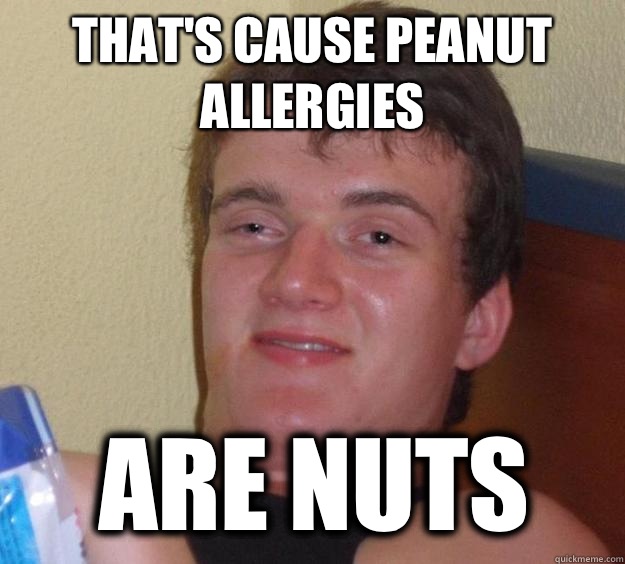 Thats cause peanut allergies If I was a potato Id be a baked - 10 Guy