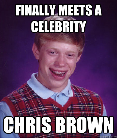 finally meets a celebrity chris brown - Bad Luck Brian