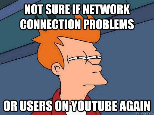 not sure if network connection problems or users on youtube - Futurama Fry