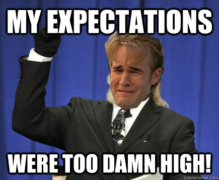 my expectations were too damn high -