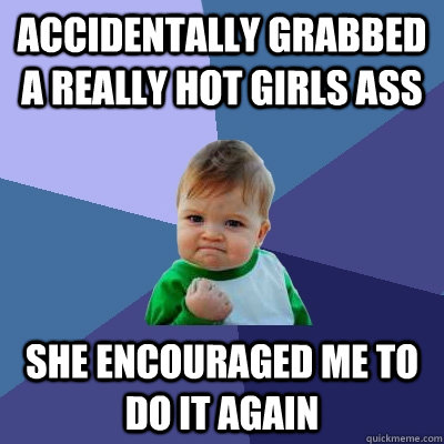 accidentally grabbed a really hot girls ass she encourage - Success Kid