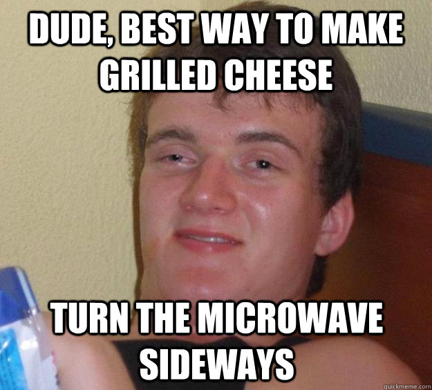 dude best way to make grilled cheese turn the microwave sid - 10 Guy