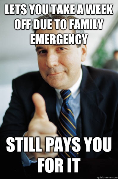 Lets you take a week off due to family emergency Still pays - Good Guy Boss