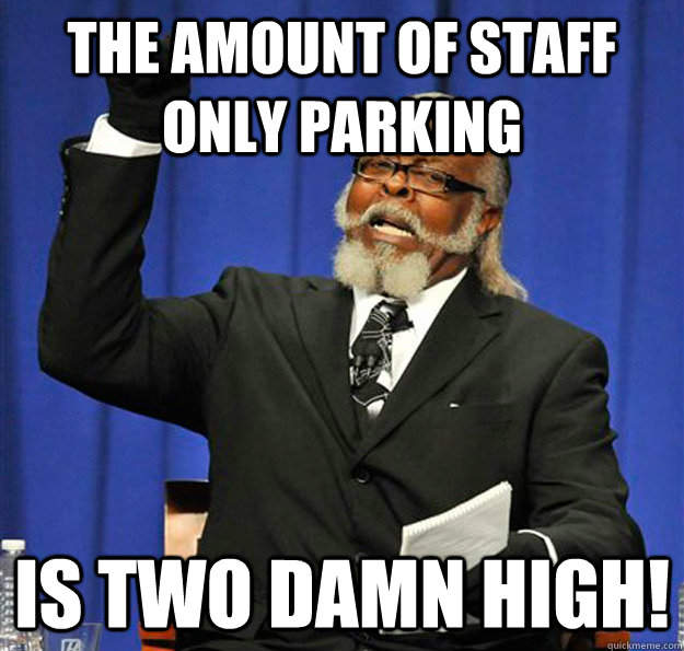 the amount of staff only parking is two damn high - Jimmy McMillan