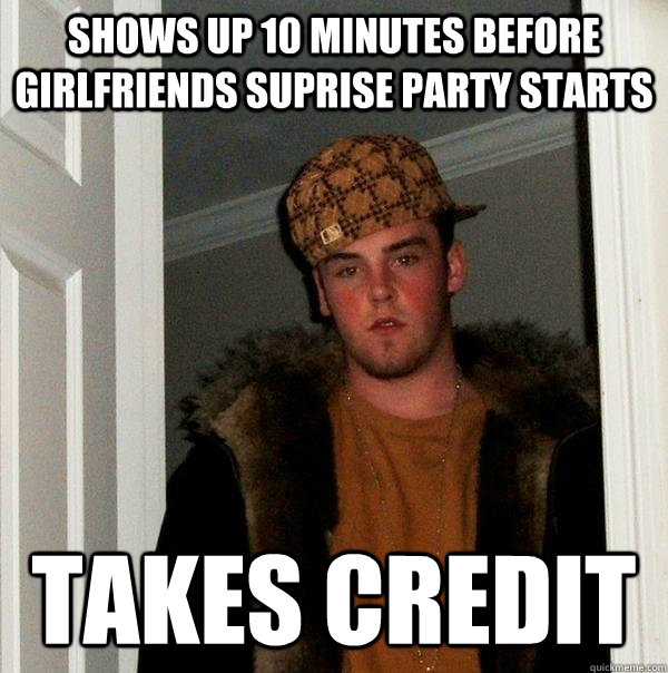 shows up 10 minutes before girlfriends suprise party starts - Scumbag Steve