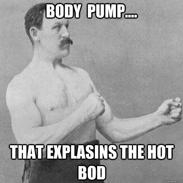 body pump that explasins the hot bod - overly manly man