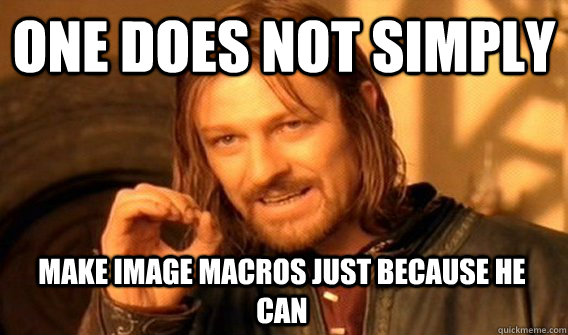 one does not simply make image macros just because he can - One Does Not Simply