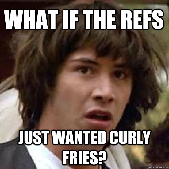what if the refs just wanted curly fries - conspiracy keanu