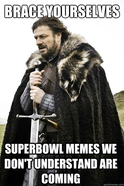 brace yourselves superbowl memes we dont understand are com - Brace Yourselves!