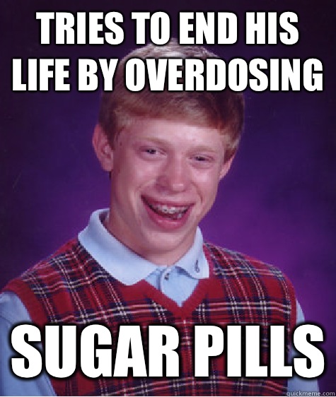 Tries to end his life by overdosing Sugar pills - Bad Luck Brian