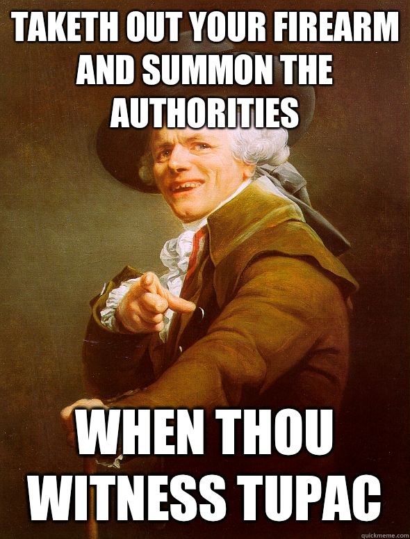 Taketh out your firearm and summon the authorities When thou - Joseph Ducreux
