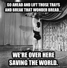 go ahead and lift those trays and break that wonder bread -