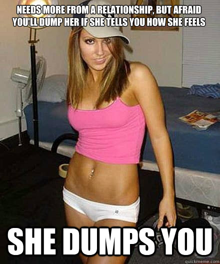 needs more from a relationship but afraid youll dump her i - Scumbag girl