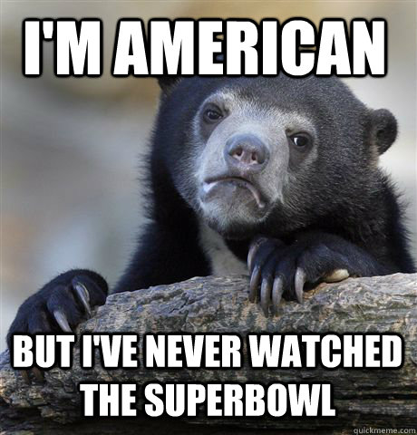 im american but ive never watched the superbowl - Confession Bear