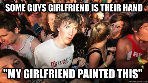 some guys girlfriend is their hand my girlfriend painted th - Sudden Clarity Clarence