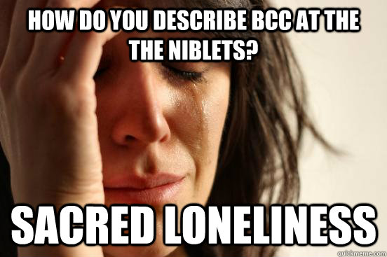 how do you describe bcc at the the niblets sacred lonelines - First World Problems