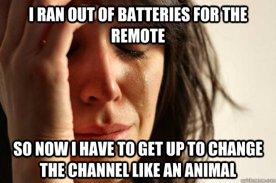 i ran out of batteries for the remote so now i have to get u - First World Problems