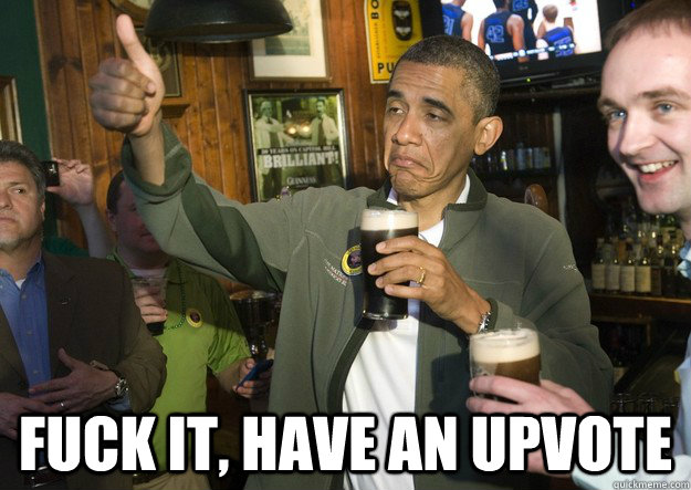 fuck it have an upvote - BARACK OBAMA APPROVES