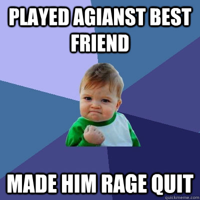 played agianst best friend made him rage quit - Success Kid