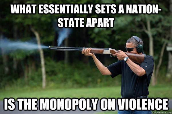 what essentially sets a nationstate apart is the monopoly o - Obama Violence