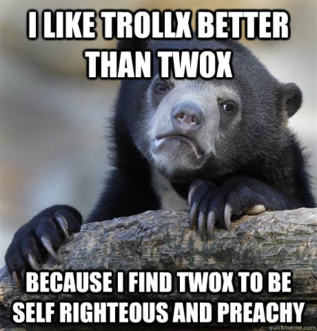 i like trollx better than twox because i find twox to be sel - Confession Bear