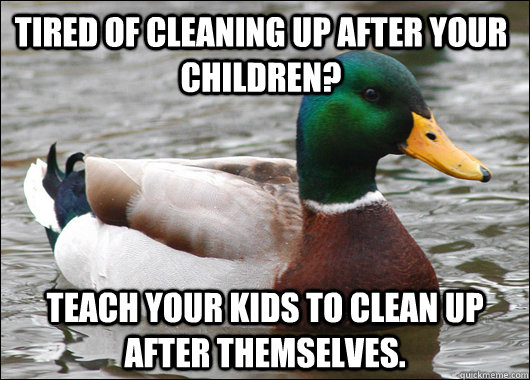 tired of cleaning up after your children teach your kids to - Actual Advice Mallard