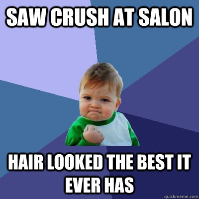 saw crush at salon hair looked the best it ever has - Success Kid