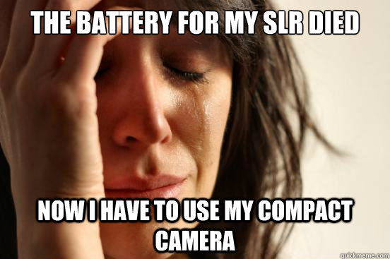 the battery for my slr died now i have to use my compact cam - First World Problems