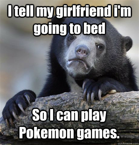 i tell my girlfriend im going to bed so i can play pokemon - Confession Bear