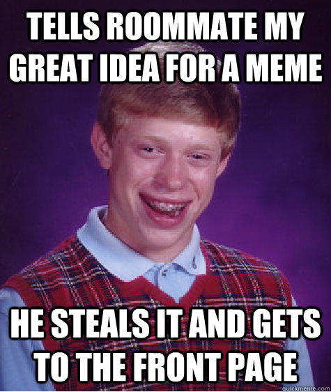 tells roommate my great idea for a meme he steals it and get - Bad Luck Brian