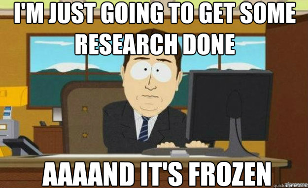 im just going to get some research done aaaand its frozen - aaaand its gone