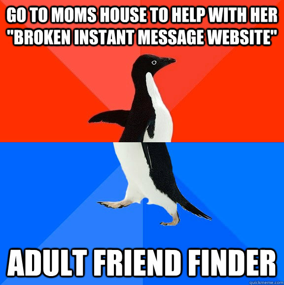 go to moms house to help with her broken instant message we - Socially Awesome Awkward Penguin