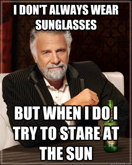 i dont always wear sunglasses but when i do i try to stare - The Most Interesting Man In The World