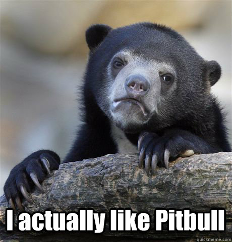 i actually like pitbull - Confession Bear
