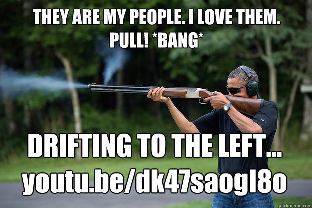they are my people i love them pull bang drifting to th - Obamas Got A Gun