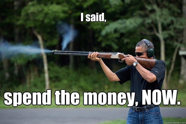 i said spend the money now - Obamas Got A Gun