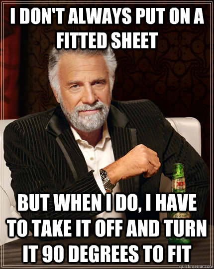i dont always put on a fitted sheet but when i do i have t - The Most Interesting Man In The World