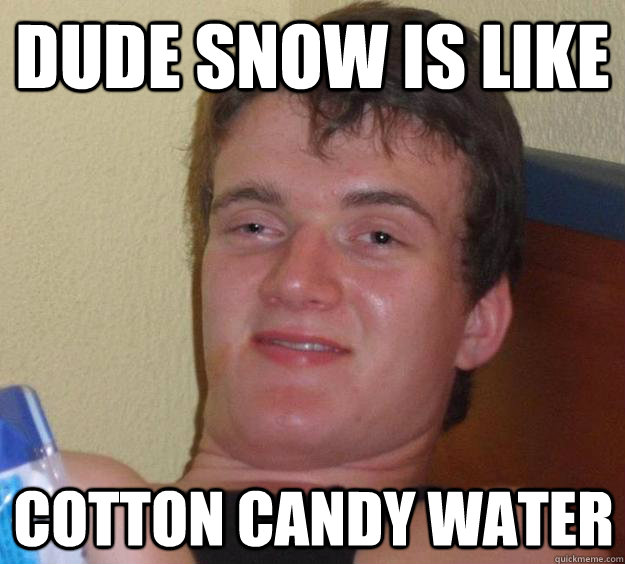 dude snow is like cotton candy water - 10 Guy