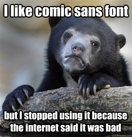 i like comic sans font but i stopped using it because the in - Confession Bear