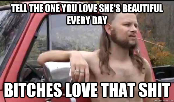 tell the one you love shes beautiful every day bitches love - Almost Politically Correct Redneck