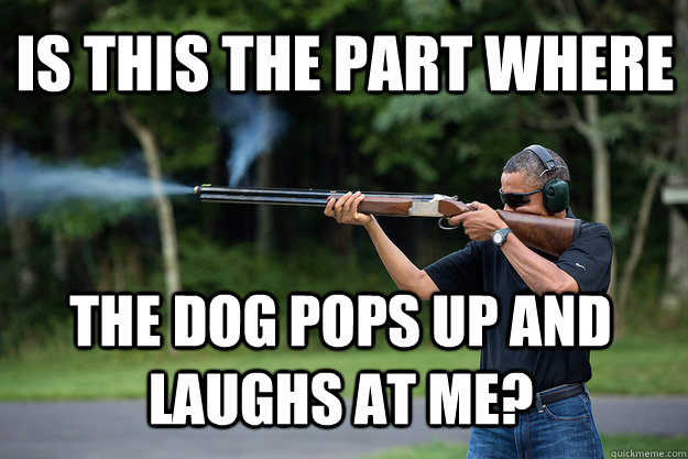 is this the part where the dog pops up and laughs at me - Obamas Got A Gun