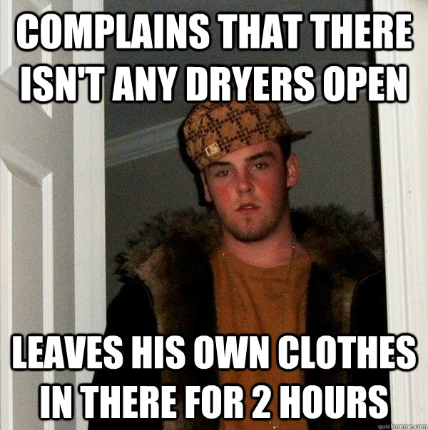 complains that there isnt any dryers open leaves his own c - Scumbag Steve
