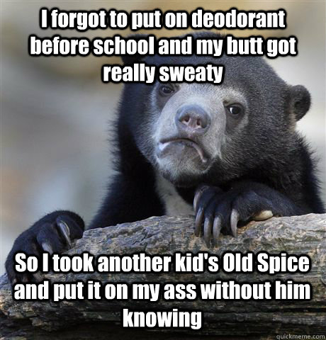 i forgot to put on deodorant before school and my butt got - Confession Bear
