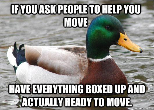 if you ask people to help you move have everything boxed up - Actual Advice Mallard