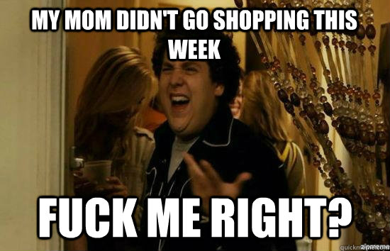 my mom didnt go shopping this week fuck me right - superbad