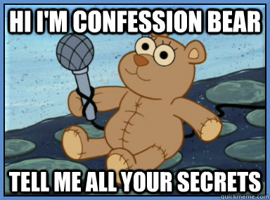 hi im confession bear tell me all your secrets -