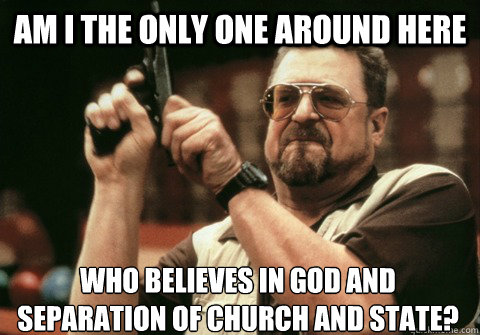 am i the only one around here who believes in god and separa - Am I the only one