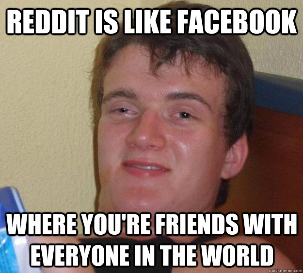 reddit is like facebook where youre friends with everyone i - 10 Guy